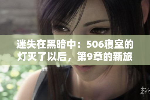 迷失在黑暗中：506寝室的灯灭了以后，第9章的新旅程