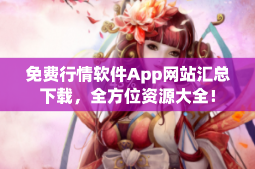 免费行情软件App网站汇总下载，全方位资源大全！