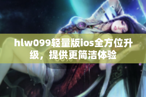 hlw099轻量版ios全方位升级，提供更简洁体验