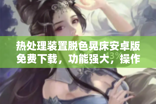 热处理装置脱色晃床安卓版免费下载，功能强大，操作简单，助力工作高效。
