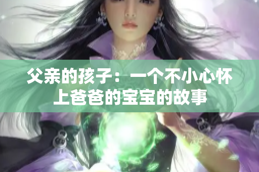父亲的孩子：一个不小心怀上爸爸的宝宝的故事