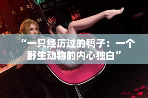 “一只经历过的鸭子：一个野生动物的内心独白”