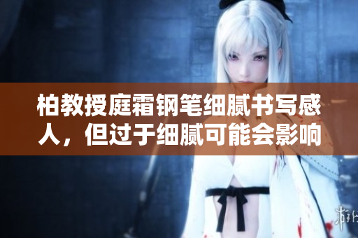 柏教授庭霜钢笔细腻书写感人，但过于细腻可能会影响书写流畅。