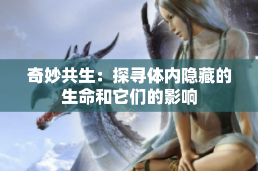 奇妙共生：探寻体内隐藏的生命和它们的影响
