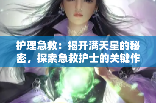 护理急救：揭开满天星的秘密，探索急救护士的关键作用