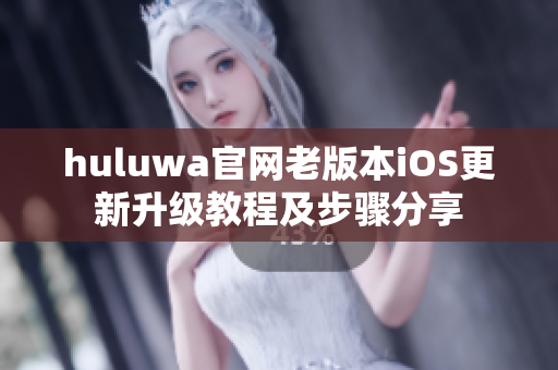 huluwa官网老版本iOS更新升级教程及步骤分享