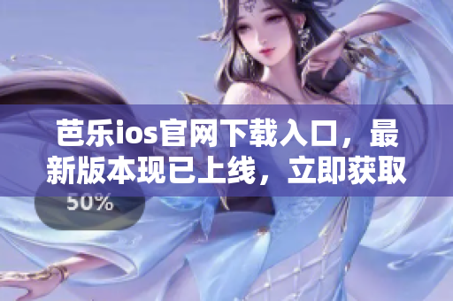芭乐ios官网下载入口，最新版本现已上线，立即获取安全便捷的下载通道