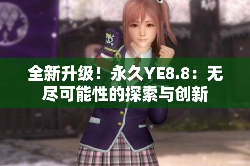 全新升级！永久YE8.8：无尽可能性的探索与创新