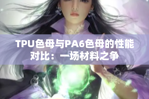 TPU色母与PA6色母的性能对比：一场材料之争