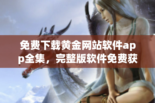 免费下载黄金网站软件app全集，完整版软件免费获取!