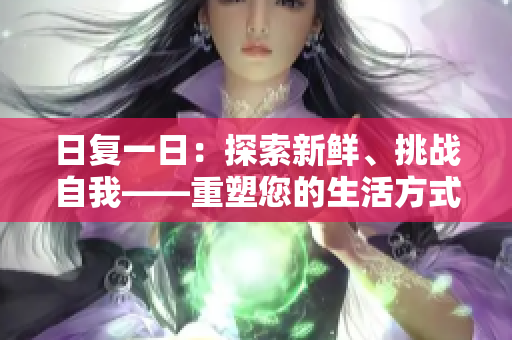日复一日：探索新鲜、挑战自我——重塑您的生活方式