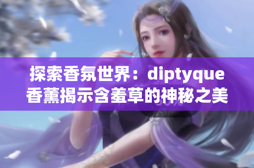 探索香氛世界：diptyque香薰揭示含羞草的神秘之美