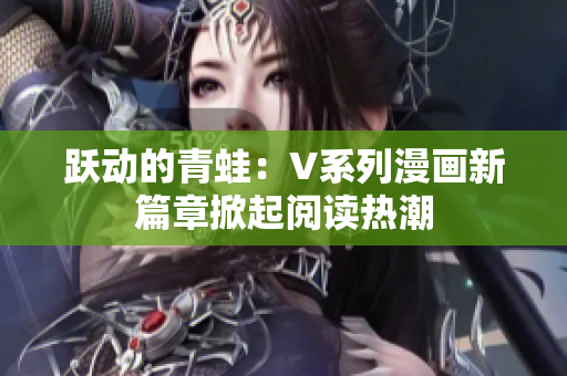 跃动的青蛙：V系列漫画新篇章掀起阅读热潮