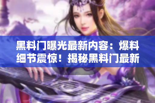 黑料门曝光最新内容：爆料细节震惊！揭秘黑料门最新内幕信息及影响