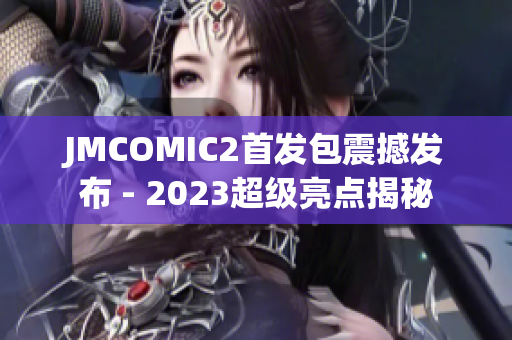 JMCOMIC2首发包震撼发布 - 2023超级亮点揭秘