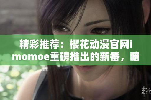 精彩推荐：樱花动漫官网imomoe重磅推出的新番，暗牧网独家首播！