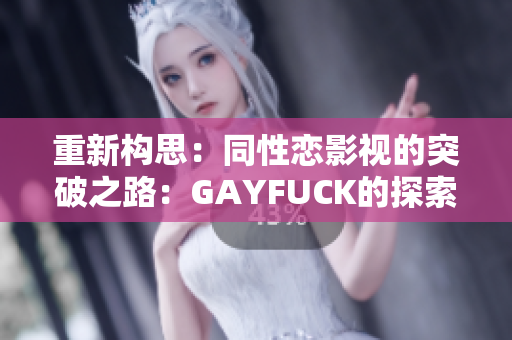 重新构思：同性恋影视的突破之路：GAYFUCK的探索与创新