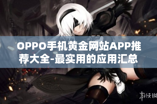 OPPO手机黄金网站APP推荐大全-最实用的应用汇总