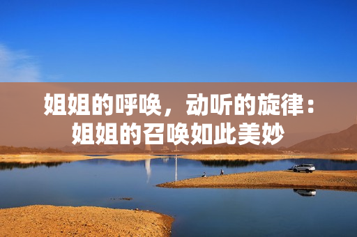 姐姐的呼唤，动听的旋律：姐姐的召唤如此美妙