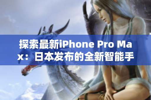 探索最新iPhone Pro Max：日本发布的全新智能手机技术力作