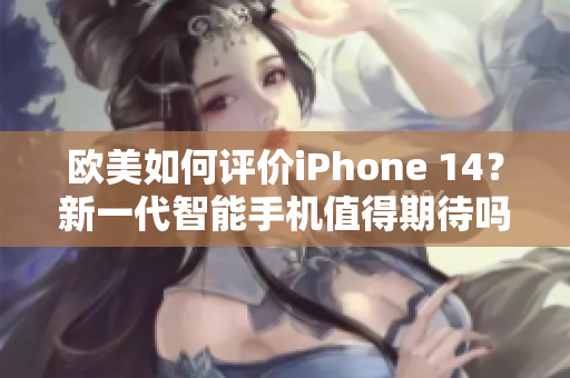 欧美如何评价iPhone 14？新一代智能手机值得期待吗？