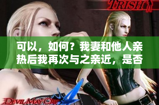 可以，如何？我妻和他人亲热后我再次与之亲近，是否可行？
