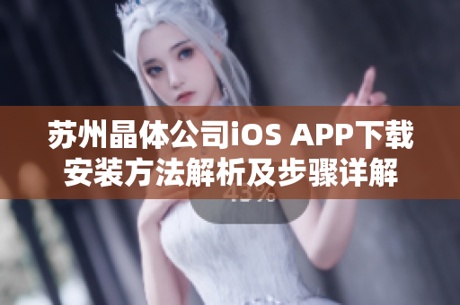 苏州晶体公司iOS APP下载安装方法解析及步骤详解