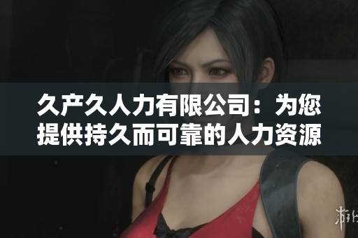 久产久人力有限公司：为您提供持久而可靠的人力资源解决方案