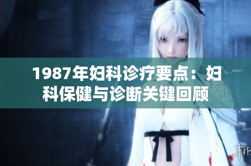 1987年妇科诊疗要点：妇科保健与诊断关键回顾