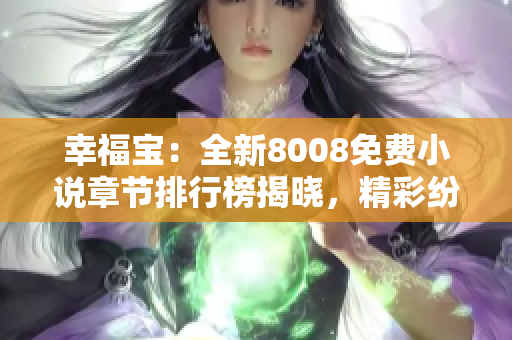 幸福宝：全新8008免费小说章节排行榜揭晓，精彩纷呈故事免费阅读