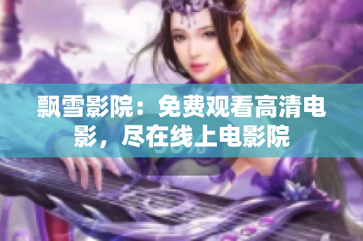 飘雪影院：免费观看高清电影，尽在线上电影院