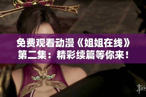 免费观看动漫《姐姐在线》第二集：精彩续篇等你来！