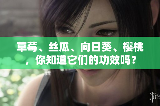 草莓、丝瓜、向日葵、樱桃，你知道它们的功效吗？