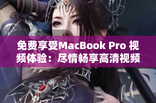 免费享受MacBook Pro 视频体验：尽情畅享高清视频盛宴