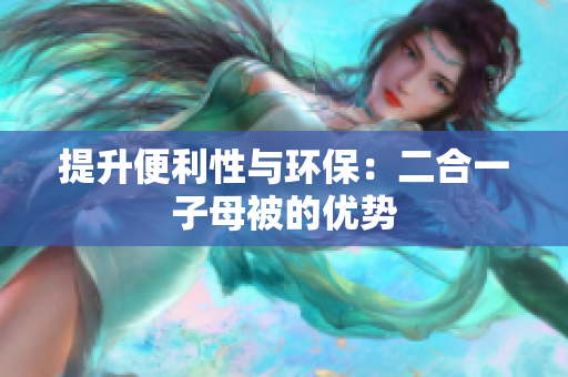 提升便利性与环保：二合一子母被的优势