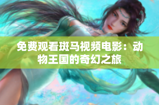 免费观看斑马视频电影：动物王国的奇幻之旅
