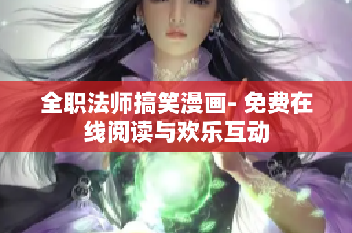 全职法师搞笑漫画- 免费在线阅读与欢乐互动