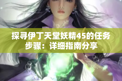 探寻伊丁天堂妖精45的任务步骤：详细指南分享