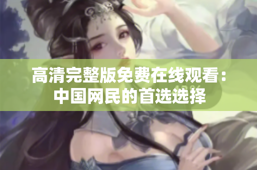 高清完整版免费在线观看：中国网民的首选选择