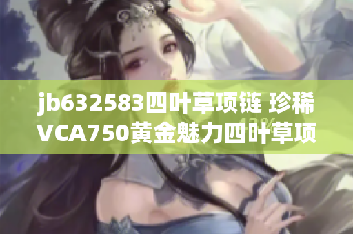 jb632583四叶草项链 珍稀VCA750黄金魅力四叶草项链
