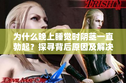为什么晚上睡觉时阴茎一直勃起？探寻背后原因及解决方法