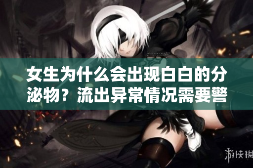 女生为什么会出现白白的分泌物？流出异常情况需要警惕