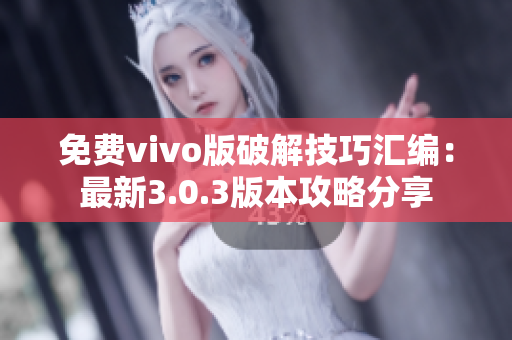 免费vivo版破解技巧汇编：最新3.0.3版本攻略分享