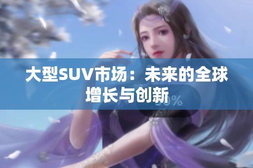 大型SUV市场：未来的全球增长与创新