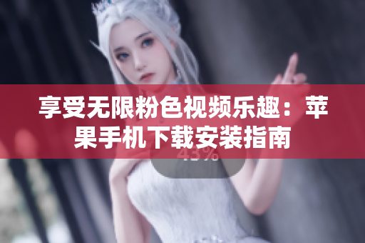 享受无限粉色视频乐趣：苹果手机下载安装指南