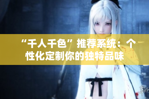 “千人千色”推荐系统：个性化定制你的独特品味