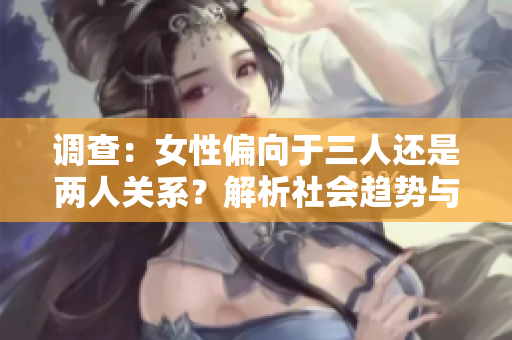 调查：女性偏向于三人还是两人关系？解析社会趋势与情感取向