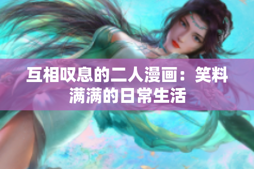 互相叹息的二人漫画：笑料满满的日常生活