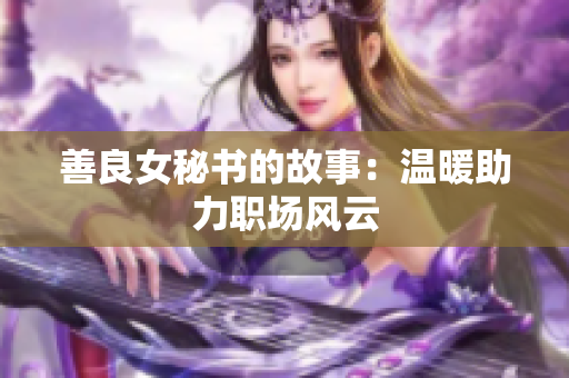 善良女秘书的故事：温暖助力职场风云