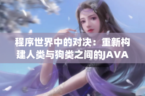 程序世界中的对决：重新构建人类与狗类之间的JAVA编码挑战